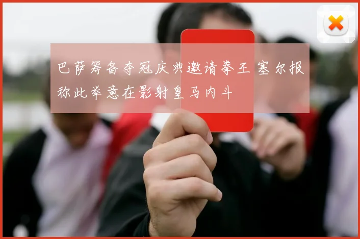 巴萨筹备夺冠庆典邀请拳王 塞尔报称此举意在影射皇马内斗