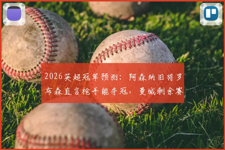 2026英超冠军预测：阿森纳旧将罗布森直言枪手能夺冠，曼城剩余赛程恐难全胜