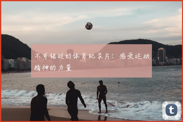 不可错过的体育纪录片：感受运动精神的力量
