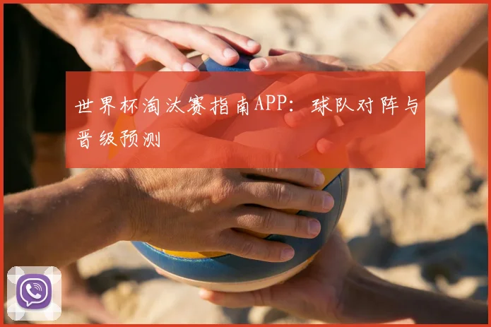 世界杯淘汰赛指南APP：球队对阵与晋级预测