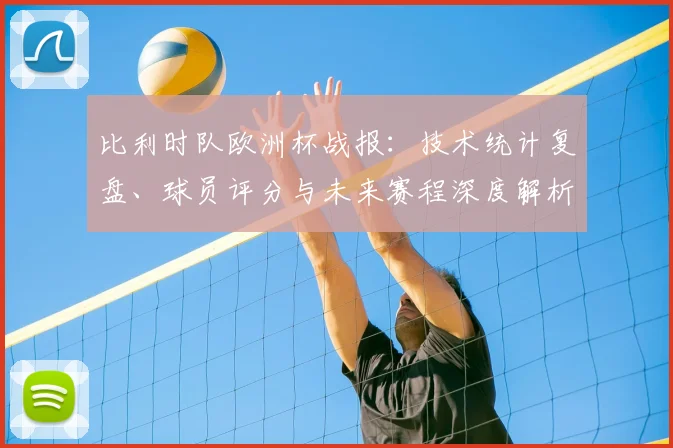 比利时队欧洲杯战报：技术统计复盘、球员评分与未来赛程深度解析