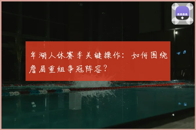 年湖人休赛季关键操作：如何围绕詹眉重组争冠阵容？