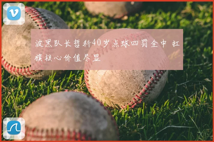 波黑队长哲科40岁点球四罚全中 扛旗核心价值尽显