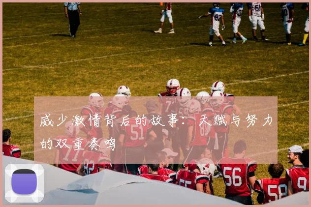 威少激情背后的故事：天赋与努力的双重奏鸣