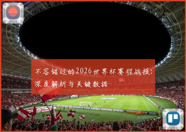 不容错过的2026世界杯赛程战报:深度解析与关键数据