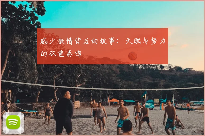威少激情背后的故事：天赋与努力的双重奏鸣