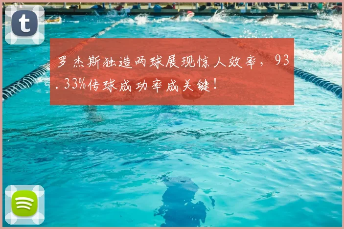 罗杰斯独造两球展现惊人效率，93.33%传球成功率成关键！