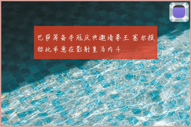 巴萨筹备夺冠庆典邀请拳王 塞尔报称此举意在影射皇马内斗