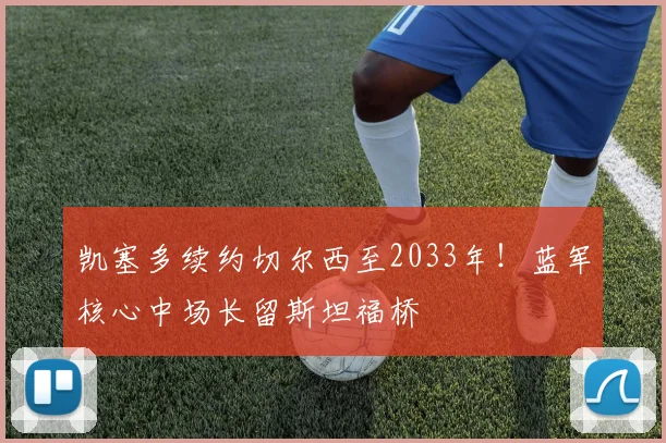 凯塞多续约切尔西至2033年！蓝军核心中场长留斯坦福桥