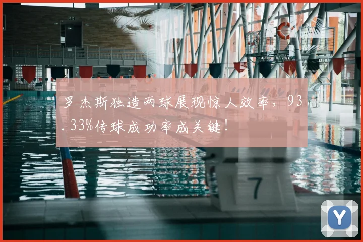 罗杰斯独造两球展现惊人效率，93.33%传球成功率成关键！