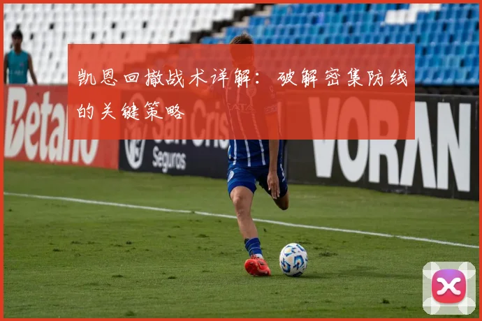 凯恩回撤战术详解:破解密集防线的关键策略