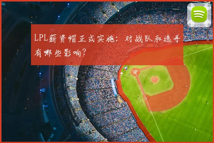 LPL薪资帽正式实施：对战队和选手有哪些影响？