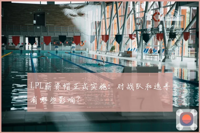 LPL薪资帽正式实施:对战队和选手有哪些影响?
